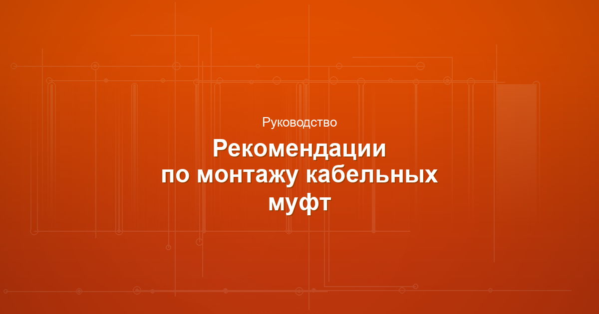 Рекомендации по монтажу соединительных и концевых кабельных муфт