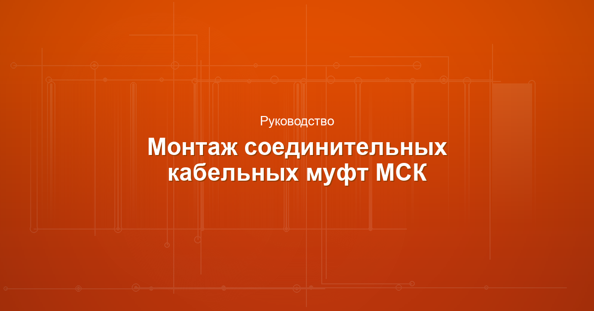 Инструкция по монтажу соединительных кабельных муфт МСК