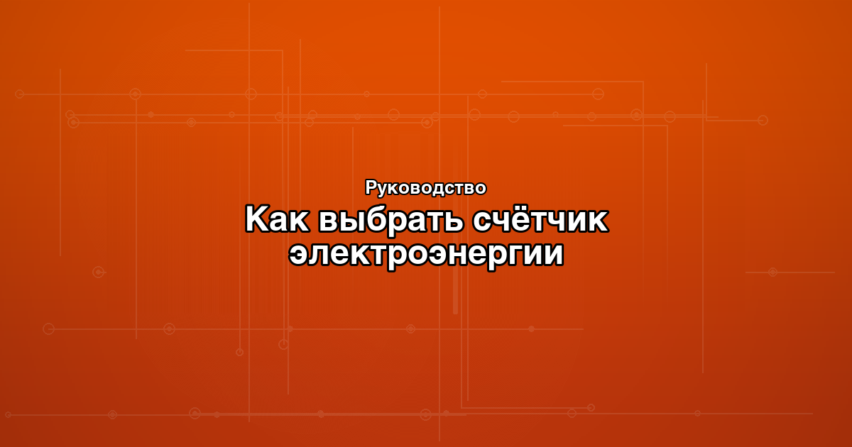 Как выбрать счётчик электроэнергии для квартиры и дома