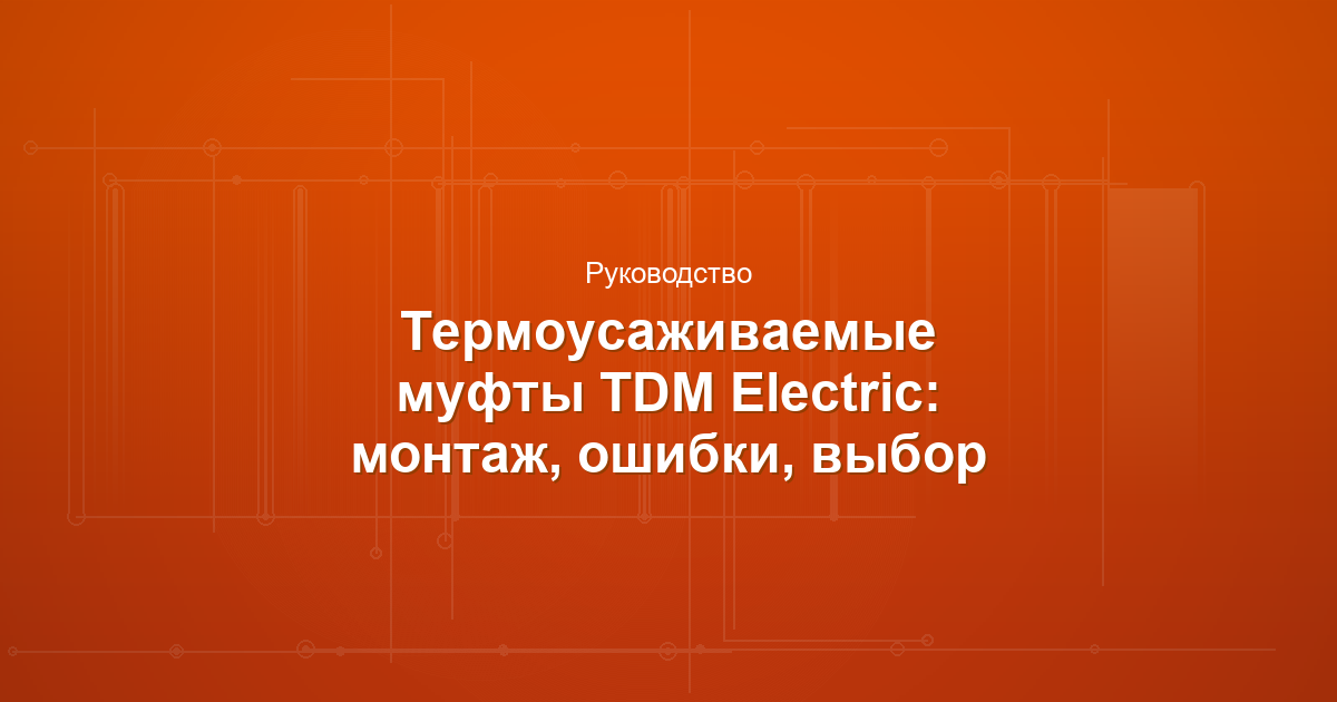 Термоусаживаемые муфты TDM Electric: монтаж, ошибки, выбор