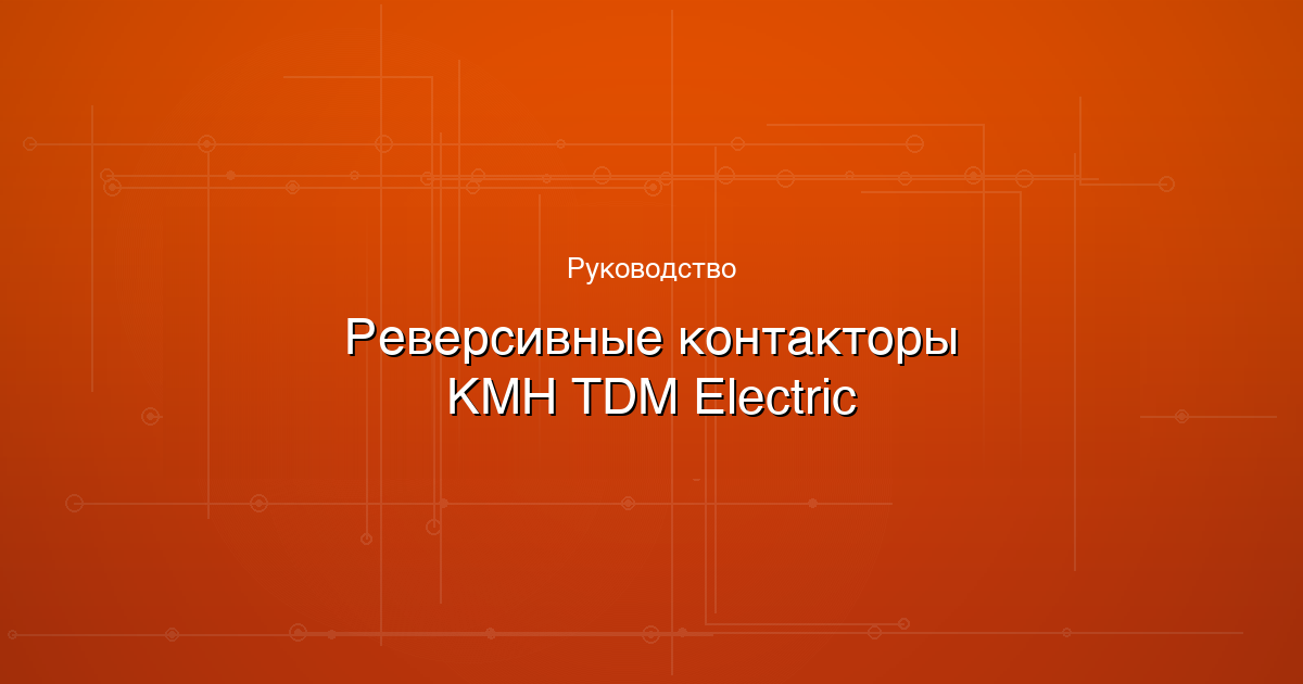 Реверсивные контакторы КМН от TDM Electric: выбор, схемы, сравнение с EKF