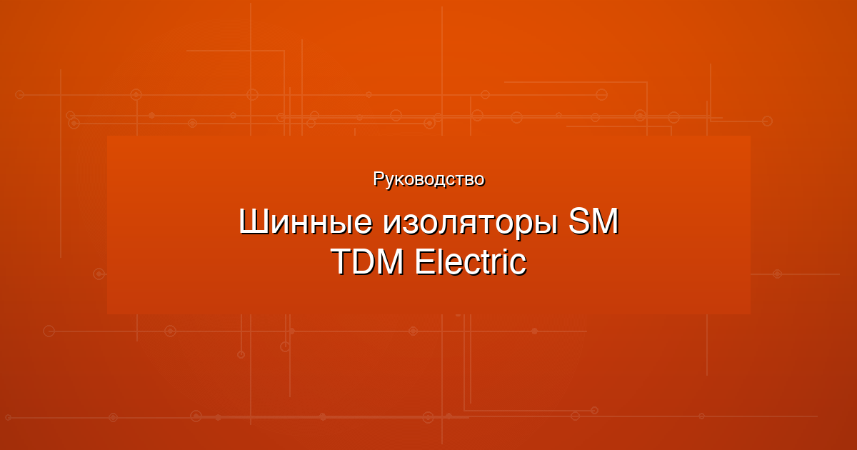 Шинные изоляторы SM от TDM Electric: выбор, монтаж, сравнение